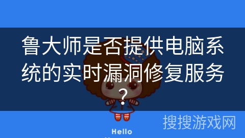 鲁大师是否提供电脑系统的实时漏洞修复服务？