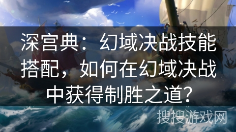 深宫典：幻域决战技能搭配，如何在幻域决战中获得制胜之道？