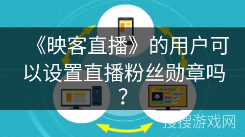 《映客直播》的用户可以设置直播粉丝勋章吗？