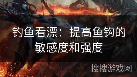 钓鱼看漂：提高鱼钩的敏感度和强度