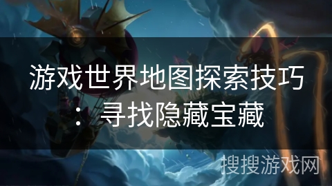 游戏世界地图探索技巧：寻找隐藏宝藏