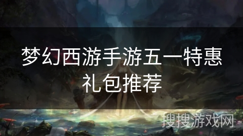 梦幻西游手游五一特惠礼包推荐