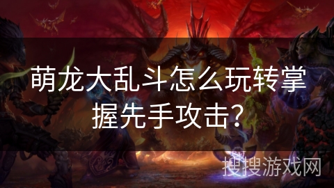 萌龙大乱斗怎么玩转掌握先手攻击？
