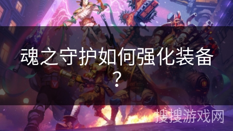 魂之守护如何强化装备？