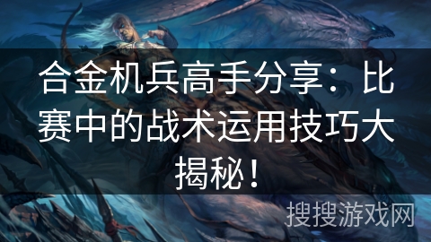 合金机兵高手分享：比赛中的战术运用技巧大揭秘！