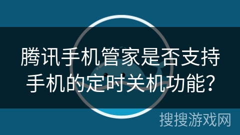 腾讯手机管家是否支持手机的定时关机功能？