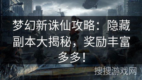 梦幻新诛仙攻略：隐藏副本大揭秘，奖励丰富多多！