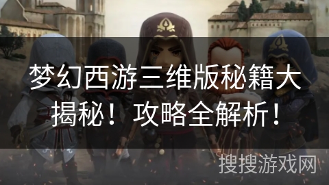 梦幻西游三维版秘籍大揭秘！攻略全解析！