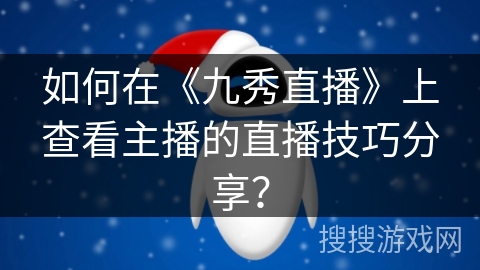 如何在《九秀直播》上查看主播的直播技巧分享？