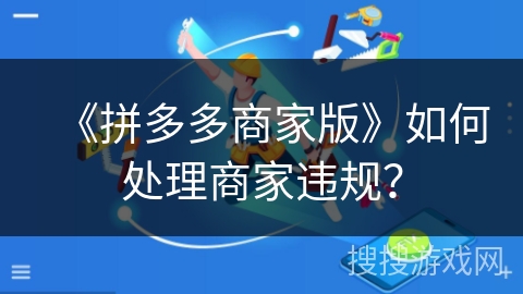 《拼多多商家版》如何处理商家违规？