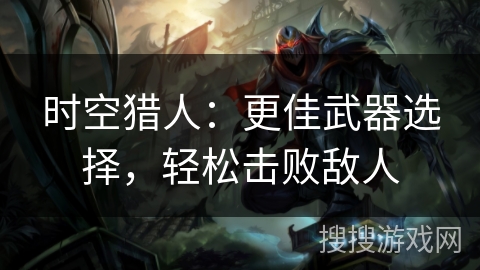 时空猎人：更佳武器选择，轻松击败敌人