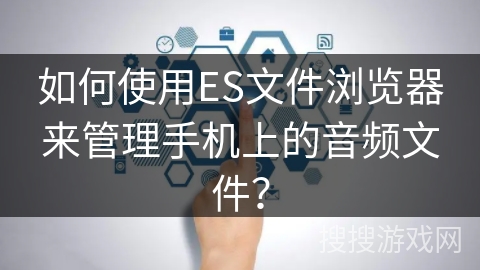 如何使用ES文件浏览器来管理手机上的音频文件？