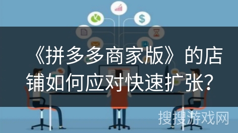 《拼多多商家版》的店铺如何应对快速扩张？