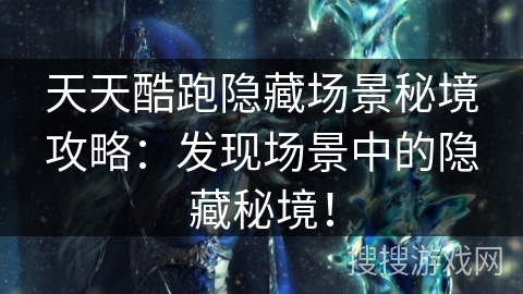 天天酷跑隐藏场景秘境攻略：发现场景中的隐藏秘境！