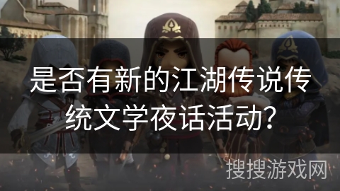 是否有新的江湖传说传统文学夜话活动？