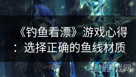 《钓鱼看漂》游戏心得：选择正确的鱼线材质