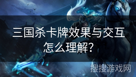 三国杀卡牌效果与交互怎么理解？