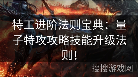 特工进阶法则宝典:量子特攻攻略技能升级法则! 特工进阶法则宝典:量子特攻攻略技能升级法则!