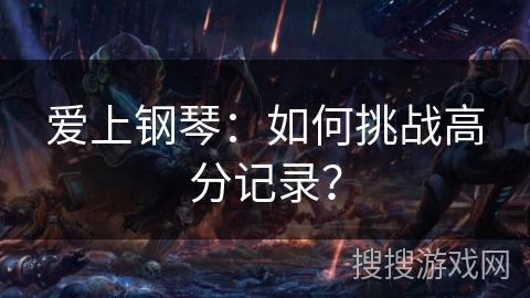 爱上钢琴：如何挑战高分记录？