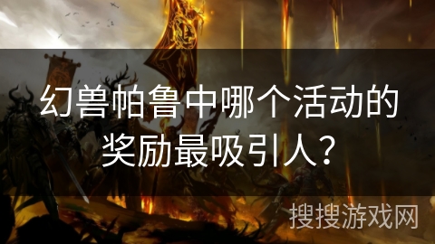 幻兽帕鲁中哪个活动的奖励最吸引人？