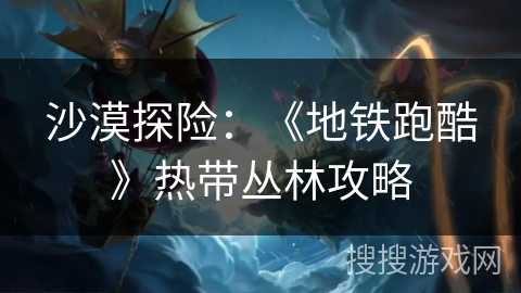 沙漠探险：《地铁跑酷》热带丛林攻略