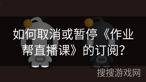 如何取消或暂停《作业帮直播课》的订阅？