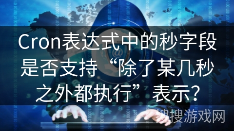 Cron表达式中的秒字段是否支持“除了某几秒之外都执行”表示？