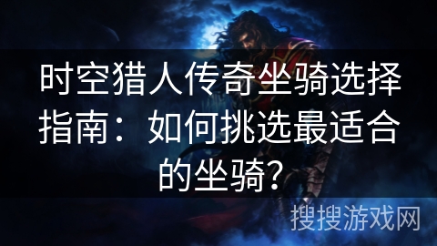 时空猎人传奇坐骑选择指南：如何挑选最适合的坐骑？
