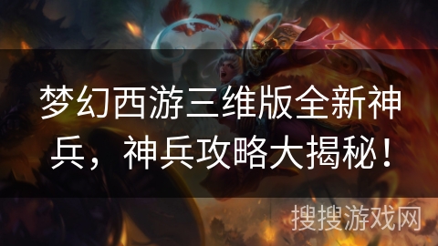 梦幻西游三维版全新神兵，神兵攻略大揭秘！
