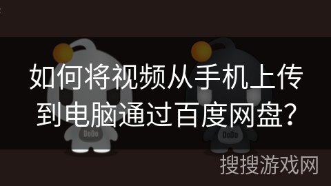如何将视频从手机上传到电脑通过百度网盘？