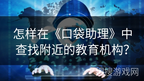 怎样在《口袋助理》中查找附近的教育机构？