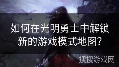 如何在光明勇士中解锁新的游戏模式地图？