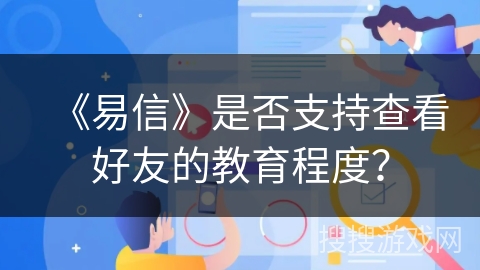 《易信》是否支持查看好友的教育程度? 《易信》是否支持查看好友的教育程度?