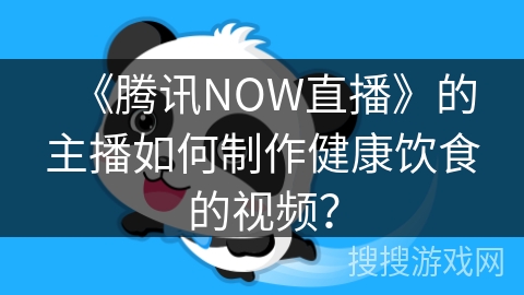 《腾讯NOW直播》的主播如何制作健康饮食的视频？