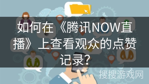 如何在《腾讯NOW直播》上查看观众的点赞记录？
