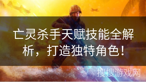 亡灵杀手天赋技能全解析，打造独特角色！