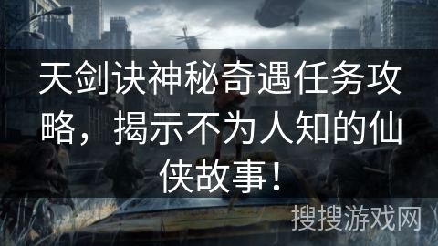 天剑诀神秘奇遇任务攻略，揭示不为人知的仙侠故事！
