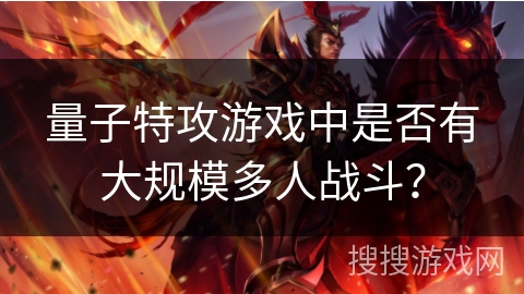 量子特攻游戏中是否有大规模多人战斗？