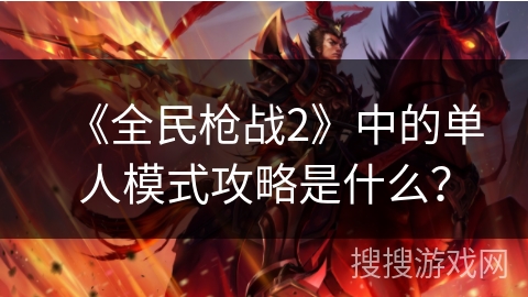 《全民枪战2》中的单人模式攻略是什么？