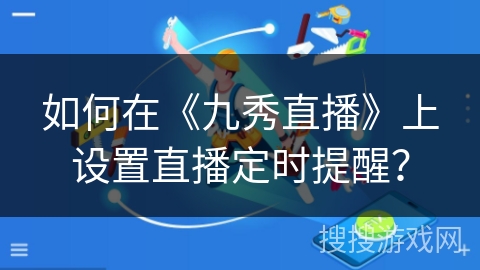 如何在《九秀直播》上设置直播定时提醒？
