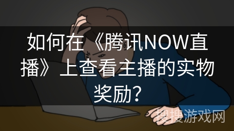 如何在《腾讯NOW直播》上查看主播的实物奖励? 如何在《腾讯NOW直播》上查看主播的实物奖励?