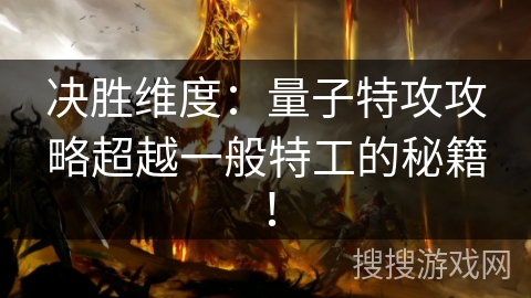 决胜维度:量子特攻攻略超越一般特工的秘籍! 决胜维度:量子特攻攻略超越一般特工的秘籍!