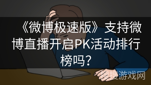 《微博极速版》支持微博直播开启PK活动排行榜吗？