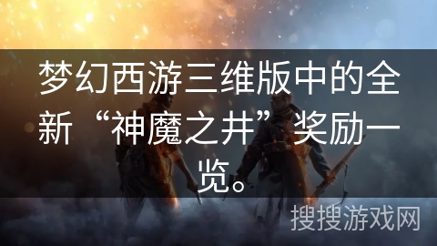 梦幻西游三维版中的全新“神魔之井”奖励一览。