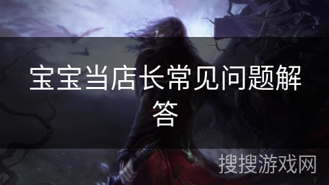 宝宝当店长常见问题解答