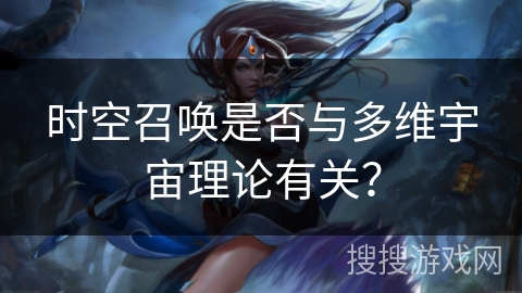 时空召唤是否与多维宇宙理论有关? 时空召唤是否与多维宇宙理论有关?