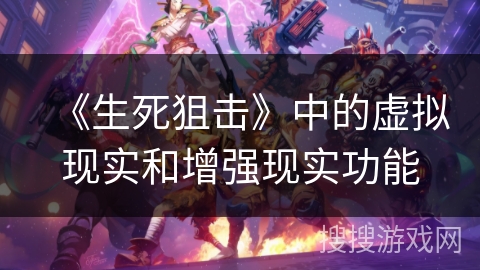 《生死狙击》中的虚拟现实和增强现实功能