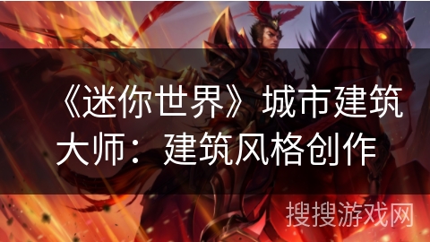 《迷你世界》城市建筑大师:建筑风格创作 《迷你世界》城市建筑大师:建筑风格创作