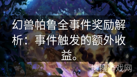 幻兽帕鲁全事件奖励解析：事件触发的额外收益。