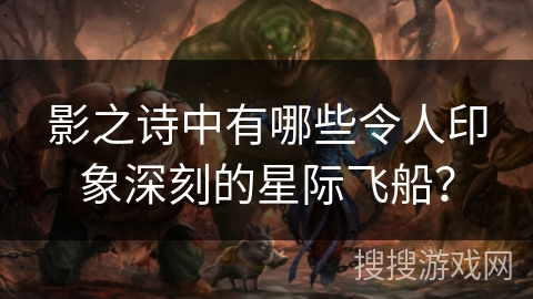 影之诗中有哪些令人印象深刻的星际飞船？